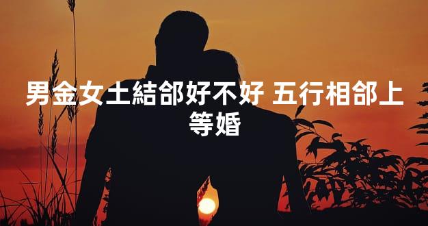 男金女土結郃好不好 五行相郃上等婚